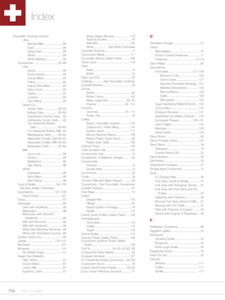 Index
  Chocolate: Coatings (contd.)                                    Swiss Dream Mousse ................... 113                  D
         Ultra                                                    Topping (Coulis) .............................. 76
             Blonde (Milk) ...................... 89              Warmers ...................................... 150          Dandelion Vinegar ................................ 31
             Dark ................................... 89          White ................ See White Chocolate                  Darbo
             Gloss Dark ......................... 89          Chowder Soupmix ................................ 17                  Marmalades ................................... 75
             White ................................. 89       Cioccocrok Ripple .............................. 111                 Portion Control Preserves ............... 71
             White Molding .................... 89            Cioccolato Bianco Gelato Paste ......... 108                         Preserves ................................. 72–73
     Couvertures ............................. 82–86          Citrus Juice ........................................ 118       Deco Magic .......................................... 93
         Dark                                                 Clam                                                            Decorations
             Accra ................................. 85           Base .............................................. 14
                                                                                                                                   Chocolate ............................ 127–128
             Accra Intenso ..................... 85               Broth .............................................. 15
                                                                                                                                        Blossom Curls ........................ 128
             Cocoa Mass ...................... 85             Clear Jus (CS) ...................................... 22
                                                                                                                                        Decor Chips ........................... 127
             Felcor................................. 85       Coatings ............ See Chocolate: Coatings
                                                              Cocktail Wieners................................... 36                    Decorta Chocolate Shavings .. 127
             Felcor Extra Bitter............... 85
                                                              Cocoa                                                                     Marbled Decorations .............. 128
             Felcor Fluid ........................ 85
                                                                  Butter ............................................. 92               Mocca Beans ......................... 128
             Gastro ................................ 85
             Lucerne ............................. 85             Butter Colors ................................ 142                    Quills ...................................... 128
             Sao Palme ......................... 85               Mass, sugar-free ...................... 85, 87                        Silhouettes ............................. 128
         Grand Cru                                                Powder .................................. 92, 110                Cigar Gaufrettes Rolled (French) ... 132
             Arriba, Dark .................. 82–83            Coconut                                                              Cocoa Nibs .................................. 127
             Bolivia, Dark ................. 82–83                Gourmet................................. 75, 113                 Croquant Struesel ........................ 127
             Centenario Concha, Dark ... 82                       Purée, fruit...................................... 76            Gaufrettes Fan Wafers (French)..... 132
             Centenario Crudo, Dark ..... 82                  Coffee                                                               Gumpaste Flowers ............... 130–131
             Cru Hacienda Elvesia,                                Beans. chocolate covered ............ 125                        Lady Fingers ................................ 132
                Dark .......................... 82–83             Cappuccino, cream filling ............... 91                     Marzipan ...................................... 129
             Cru Hacienda Elvesia, Milk . 82                      Extract, liquid ............................... 117
                                                                                                                                   Silver Pearls ................................. 129
             Madagascar, Dark ........ 82–83                      Mocca Flavored Beans ................. 128
                                                                                                                              Deco Roma .......................................... 93
             Maracaibo Creole, Dark 82–83                         Mocca Paste, Gusto Ricco ............. 92
                                                                                                                              Décor Powder Colors ......................... 142
             Maracaibo Criolait, Milk 82–83                       Paste, Gran Caffe ......................... 108
                                                                                                                              Demi Glace........................................... 18
             Maracaibo, Dark........... 82–83                 Colored Chips .................................... 142
         Milk                                                 Color Emulsion Gel ............................. 142                 Classique ....................................... 18
             Accra Lait........................... 86         Compounds, fruit.................................. 74                Cuisine Sante (CS) ......................... 22
             Ambra ................................ 86        Condimento of Balsamic Vinegar .......... 30                    Dijon Mustard ....................................... 29
             Matterhorn ......................... 86          Consommés                                                       Dill Pickles ............................................ 33
             Sao Palme ......................... 86               Chicken .......................................... 12       Doktorenhof Vinegars ........................... 31
         White                                                    Double Beef ................................... 12          Double Beef Consommé ...................... 12
             Edelweiss ........................... 86         Cornichons ........................................... 33       Duck
             Mont Blanc ........................ 86           Coulis ................................................... 76        A L’Orange Pâté ............................. 38
             Sao Palme ......................... 86           Country Pâté with Black Pepper ........... 39                        Foie Gras, Grade A Whole .............. 37
     Cups & Shells ......................... 94–105           Couvertures .. See Chocolate: Couvertures                            Foie Gras with Armagnac Terrine .... 37
       See also Shells: Chocolate                             Cowell’s Pavlova ................................... 67              Foie Gras with Port Wine and 3%
     Decorations .......................... 127–128           Crab Base ............................................ 14              Truffles......................................... 37
         Decor Chips ........................... 127          Cream
                                                                                                                                   Galantine with Pistachio ................. 39
     Drops ............................................. 87       Dessert Mix .................................. 115
                                                                                                                                   Mousse Foie Gras without Truffle .... 37
     Giandujas ....................................... 88         Fillings ............................................ 91
                                                                                                                                   Mousse with 2% Truffle .................. 37
         Dark with Hazelnuts ................. 88                 Sauce Quattro Formaggi ................ 18
                                                                                                                                   Pâté with Pistachio & Cognac ........ 39
         Maracaibo ................................ 88            Vanilla ........................................... 115
         Maracaibo with Piemont                               Crema Gusto Frollino Gelato Paste ..... 108                          Terrine with Cognac & Pistachios.... 39
           Hazelnuts .............................. 88        Cremasempre
         Milk with Almonds .................... 88
                                                                                                                              E
                                                                  Cioccolato .................................... 110
         Milk with Hazelnuts .................. 88                Coffee .......................................... 110       Edelweiss Couverture ........................... 86
         White with Blanched Almonds .. 88                        Yogurt .......................................... 110       Eggplant, grilled .................................... 47
         White with Shredded Coconut.. 88                     Crème Brûlée ..................................... 115          Escargots
     Grated, Grand Cru ......................... 83           Cremino Fluido Gelato Paste .............. 108                      Achatine Snails ............................... 34
     Labels .................................. 134–137        Croccantino al Rhum Fluido Gelato
                                                                                                                                  Burgundy ....................................... 34
     Machines ..................................... 151          Paste .............................................. 108
                                                              Croc’In ......................... 54–55, 62–63, 66                  Extra Large Shells .......................... 34
     Mousses ...................................... 114
         No Added Sugar .................... 114              Croquantine Flaky Wafers ..................... 92               Espagnole Sauce ................................. 18
     Sugar Free (Diabetic)                                    Croquant Struesel............................... 127            Esprit Du Sel......................................... 32
         Alba, White............................... 87        Cru Hacienda Elvesia Couverture.... 82–83                       Extracts
         Cocoa Mass............................. 87           Crustacean Stock ................................. 18               Almond ........................................ 117
         Lacta, Milk ............................... 87       Cuisine Santé (Haco-Swiss) ............ 20–25                       Coffee .......................................... 117
         Supremo, Dark ......................... 87           Curry Cream Premium Soupmix ........... 17                          Vanilla ........................................... 117




156 1.800.34.SWISS
 
