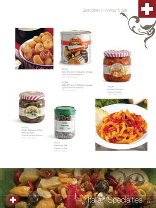 Specialties in Vinegar & Salt




                                            91026
                                            Baby Onions In Balsamic Vinegar
                                            (Cipolline All’Aceto Balsamico)
                                            6/89 oz (2.55 kg)/cs


                                            91009
                                            Baby Onions In Balsamic Vinegar
                                            (Cipolline All’Aceto Balsamico)              91000
                                            6/29 oz (820 g)/cs                           Fantasy Peppers
                                                                                         (Peperoni Fantasia)
                                                                                         6/28 oz (800 g)/cs




91020
Caper Berries in White
Wine Vinegar
(Frutti Del Cappero All’Aceto)
6/28 oz (800 g)/cs

                                 91021
                                 Capers In Salt
                                 (Capperini In Sale)
                                 6/35 oz (1 kg)/cs




1.800.34.SWISS                                                                Italian Specialties              45
 