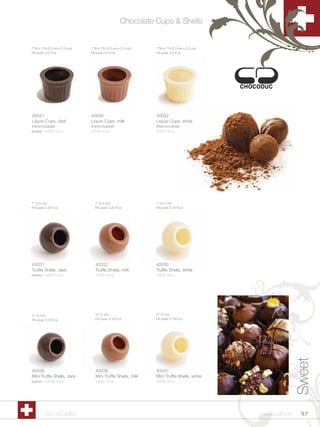 Chocolate Cups & Shells


1”W x 1”H (2.5 cm x 2.5 cm)   1”W x 1”H (2.5 cm x 2.5 cm)     1”W x 1”H (2.5 cm x 2.5 cm)
Fill Level: 0.5 fl oz         Fill Level: 0.5 fl oz           Fill Level: 0.5 fl oz




40041                         40040                           40042
Liquor Cups, dark             Liquor Cups, milk               Liquor Cups, white
(Rahmchuebeli)                (Rahmchuebeli)                  (Rahmchuebeli)
kosher - 4/240 ct/cs          4/240 ct/cs                     4/240 ct/cs




1” (2.5 cm)                     1” (2.5 cm)                   1” (2.5 cm)
Fill Level: 0.25 fl oz          Fill Level: 0.25 fl oz        Fill Level: 0.25 fl oz




40031                           40032                         40030
Truffle Shells, dark            Truffle Shells, milk          Truffle Shells, white
kosher - 4/630 ct/cs            4/630 ct/cs                   4/630 ct/cs




¾” (2 cm)                       ¾” (2 cm)                     ¾” (2 cm)
Fill Level: 0.18 fl oz          Fill Level: 0.18 fl oz        Fill Level: 0.18 fl oz
                                                                                                           Sweet



40038                           40039                         40037
Mini Truffle Shells, dark       Mini Truffle Shells, milk     Mini Truffle Shells, white
kosher - 4/630 ct/cs            4/630 ct/cs                   4/630 ct/cs




        1.800.34.SWISS                                                                      www.scff.com    97
 