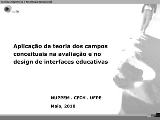 Aplicação da teoria dos campos conceituais na avaliação e no design de interfaces educativas NUPPEM . CFCH . UFPE Maio, 2010 