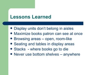 Lessons Learned <ul><li>Display units don’t belong in aisles </li></ul><ul><li>Maximize books patron can see at once </li>...