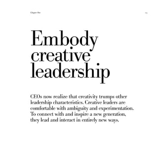 Chapter One	 23
CEOs now realize that creativity trumps other
leadership characteristics. Creative leaders are
comfortable with ambiguity and experimentation.
To connect with and inspire a new generation,
they lead and interact in entirely new ways.
Embody
creative
leadership
 