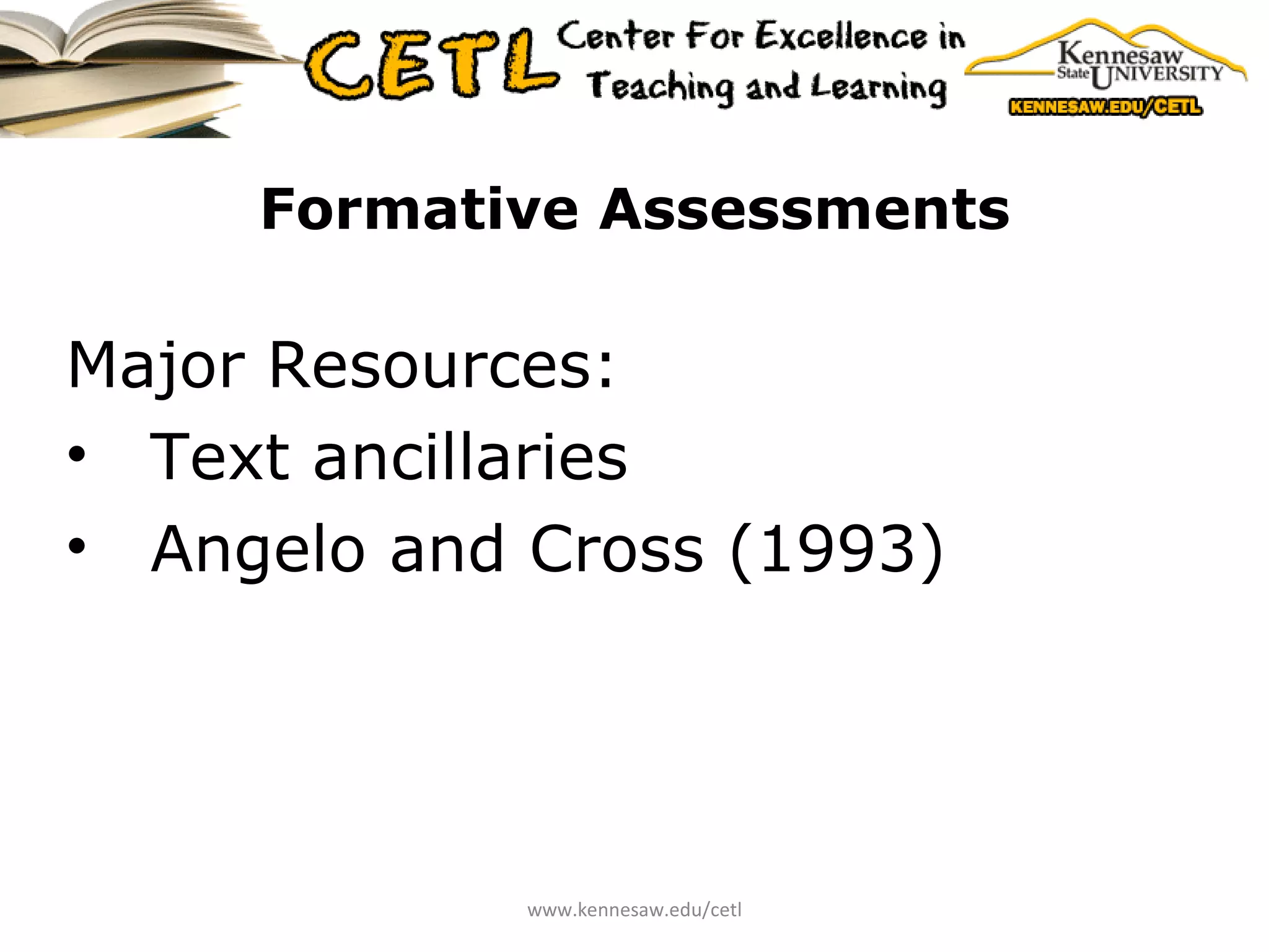 Formative Assessments Major Resources: Text ancillaries Angelo and Cross (1993) www.kennesaw.edu/cetl 