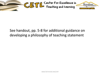 See handout, pp. 5-8 for additional guidance on developing a philosophy of teaching statement www.kennesaw.edu/cetl 