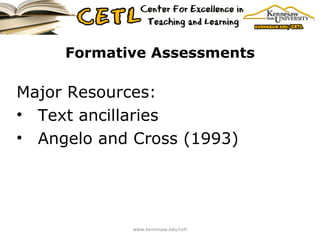 Formative Assessments Major Resources: Text ancillaries Angelo and Cross (1993) www.kennesaw.edu/cetl 