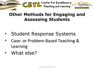 Other Methods for Engaging and Assessing Students Student Response Systems Case- or Problem-Based Teaching & Learning What else? www.kennesaw.edu/cetl 