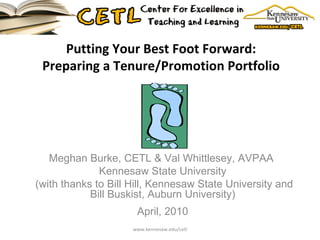 Putting Your Best Foot Forward:  Preparing a Tenure/Promotion Portfolio  Meghan Burke, CETL & Val Whittlesey, AVPAA  Kennesaw State University   (with thanks to Bill Hill, Kennesaw State University and Bill Buskist, Auburn University) April, 2010 www.kennesaw.edu/cetl 