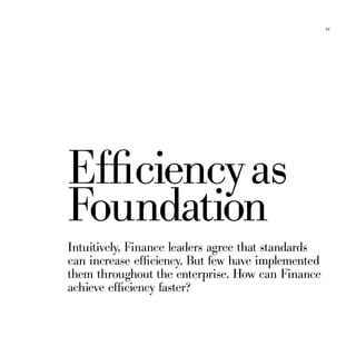 39




Efficiency as
Foundation
Intuitively, Finance leaders agree that standards
can increase efficiency. But few have implemented
them throughout the enterprise. How can Finance
achieve efficiency faster?
 