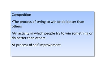 Competition The process of trying to win or do better than others An activity in which people try to win something or do better than others A process of self improvement 