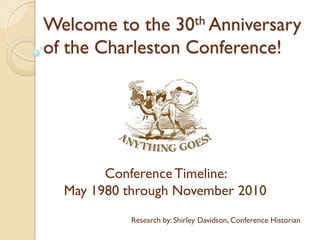 Welcome to the 30th Anniversary
of the Charleston Conference!
ConferenceTimeline:
May 1980 through November 2010
Research by: Shirley Davidson, Conference Historian
 