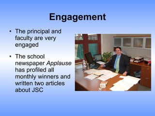 Engagement The principal and faculty are very engaged The school newspaper  Applause  has profiled all monthly winners and written two articles about JSC 