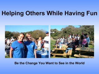 Helping Others While Having Fun Be the Change You Want to See in the World 