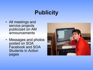 Publicity All meetings and service projects publicized on AM announcements Messages and photos posted on SOA Facebook and SOA Students in Action pages 