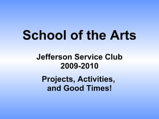School of the Arts Jefferson Service Club 2009-2010 Projects, Activities,  and Good Times! 