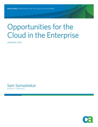 WHITE PAPER: OPPORTUNITIES FOR THE CLOUD IN THE ENTERPRISE




Opportunities for the
Cloud in the Enterprise
JANUARY 2010




Sam Somashekar
PRODUCT STRATEGY
 