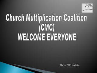 Church Multiplication Coalition  (CMC) WELCOME EVERYONE March 2011 Update 