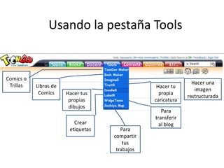 Usando la pestaña ToolsComics o TrillasLibros de ComicsHacer una imagen restructuradaHacer tu propia caricaturaHacer tus propias dibujosPara compartir tus trabajosCrear etiquetasPara transferir al blog