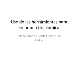 Uso de las herramientas para crear una tira cómicaSeleccionar en Tools > ToonDooMaker