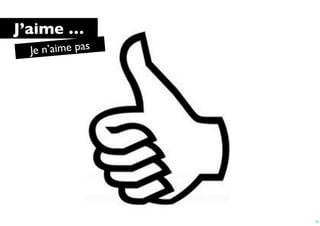 J’aime …
 Je n’aime pas




                 25
 