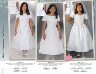 8 0 0 2 3 7 9 9 6 6
GirlsCommunionCollection
Size 7
Size 10
8 10546 01453 5
Size 12
8 10546 01454 2
8 10546 01451 1
Size 8
8 10546 01452 8
D4387/6300
Bridal satin, V shape design sequin and pearl appliques. A-line,
pre-tied bow, zipper back. Tea length, tulle underslip.
Sizes 7, 8, 10, 12
D4454/4800
Bridal satin w/ sequin and pearl trimmed scalloped
edged sheer overskirt. Wrap around look, zipper back.
Tea length, tulle underskirt. Sizes 7, 8
Size 7
8 10546 01460 3
Size 8
8 10546 01461 0
D4465/4600
Shantung polyester w/ full skirt, venise lace waist,
tie sash. Zipper back, tea length, tulle underslip.
Sizes 6, 7, 8, 10, 12
Size 7Size 6
Size 10
Size 8
Size 12
8 10546 01647 8
8 10546 01645 4
8 10546 01646 1
8 10546 01643 0 8 10546 01644 7
New
 
