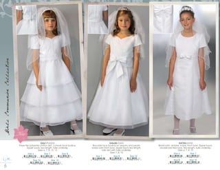 8 0 0 2 3 7 9 9 6 6
GirlsCommunionCollection
D4617/4200
Three-tier polyester chiffon skirt, cutwork lace bodice.
Zipper back, tea length, tulle underslip.
Sizes 6, 7, 8, 10, 12
Size 7
8 10546 01654 6
Size 6
8 10546 01653 9
Size 10
8 10546 01656 0
Size 8
8 10546 01655 3
Size 12
8 10546 01657 7
D4628/5500
Brocade lace bodice w/ sequins and pearls,
bridal satin front bow. Zipper back,tea length,
tulle skirt with tulle underslip.
Sizes 7, 8, 10
Size 7
8 10546 01471 9
Size 10
8 10546 01473 3
Size 8
8 10546 01472 6
Size 7
8 10546 01475 7
Size 6
8 10546 01474 0
Size 10
8 10546 01477 1
Size 8
8 10546 01476 4
D4782/4300
Bridal satin, empire, A-line, front bow. Zipper back,
double pre-tied bow. Tea length, tulle underslip.
Sizes 6, 7, 8, 10
New
 