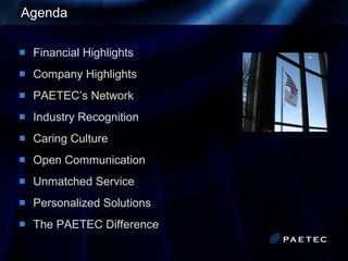Agenda Financial Highlights Company Highlights PAETEC’s Network Industry Recognition Caring Culture Open Communication Unmatched Service Personalized Solutions The PAETEC Difference 