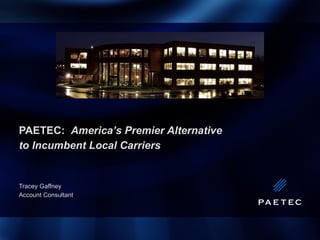 PAETEC:  America’s Premier Alternative  to Incumbent Local Carriers Tracey Gaffney Account Consultant 