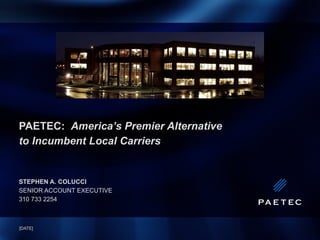 PAETEC:  America’s Premier Alternative  to Incumbent Local Carriers STEPHEN A. COLUCCI SENIOR ACCOUNT EXECUTIVE 310 733 2254 [DATE] 