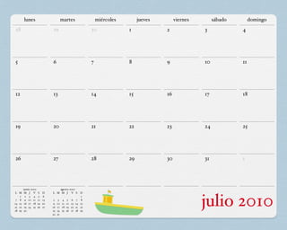 lunes                            martes                       miércoles        jueves        viernes        sábado        domingo
28                             29                                 30              1             2              3             4




5                              6                                  7               8             9              10            11




12                             13                                 14              15            16             17            18




19                             20                                 21              22            23             24            25




26                             27                                 28              29            30             31            1




        junio 2010                agosto 2010
L M     M J V        S    D    L M M J V S                   D

 7 8
    1

14 15
21 22
28 29
         2 3 4
         9 10 11
        16 17 18
         23 24 25
        30
                      5
                     12
                     19
                     26
                          6
                          13
                          20
                          27
                               9
                                2

                               16
                               23
                                     3
                                    10
                                    17
                                    24
                                         4
                                         11
                                         18
                                         25
                                               5
                                              12
                                              19
                                              26
                                                   6
                                                   13
                                                   20
                                                   27
                                                         7
                                                        14
                                                        21
                                                        28
                                                              1
                                                              8
                                                             15
                                                             22
                                                             29
                                                                                                               julio 2010
                               30   31
 