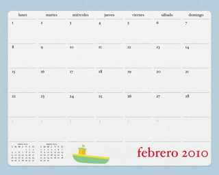 lunes                            martes                 miércoles        jueves        viernes        sábado       domingo
1                            2                            3               4             5              6             7




8                            9                            10              11            12             13            14




15                           16                           17              18            19             20            21




22                           23                           24              25            26             27            28




1                            2                            3               4             5              6             7




      enero 2010                       marzo 2010
L M M J V          S    D    L    M    M J V S       D

4 5 6 7 8
11 12 13 14 15
18 19 20 21 22
25 26 27 28 29
              1
                   9
                    2

                   16
                   23
                   30
                         3
                        10
                        17
                        24
                        31
                              1
                              8
                             15
                             22
                             29
                                  9
                                   2

                                  16
                                  23
                                  30
                                        3 4 5 6
                                       10 11 12 13
                                       17 18 19 20
                                       24 25 26 27
                                       31
                                                      7
                                                     14
                                                     21
                                                     28
                                                                                               febrero 2010
 