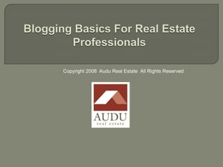 Blogging Basics For Real Estate Professionals Copyright 2008  Audu Real Estate  All Rights Reserved 