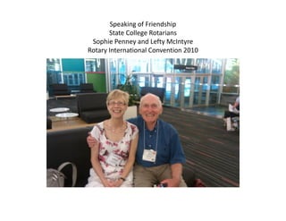 Speaking of Friendship
       State College Rotarians
 Sophie Penney and Lefty McIntyre
Rotary International Convention 2010
 