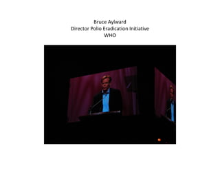 Bruce Aylward
Director Polio Eradication Initiative
               WHO
 