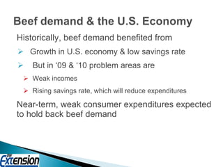 Historically, beef demand benefited from Growth in U.S. economy & low savings rate But in ‘09 & ‘10 problem areas are Weak incomes Rising savings rate, which will reduce expenditures Near-term, weak consumer expenditures expected to hold back beef demand 