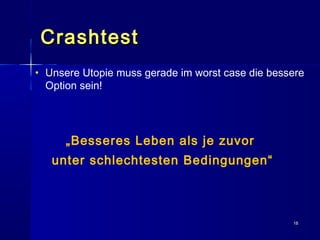 1818
CrashtestCrashtest
• UUnsere Utopie muss gerade im worst case die bessere
Option sein!
„Besseres Leben als je zuvor
unter schlechtesten Bedingungen“
 