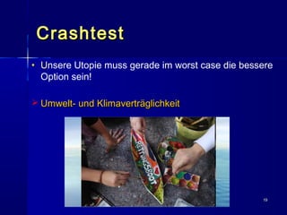 1919
CrashtestCrashtest
• UUnsere Utopie muss gerade im worst case die bessere
Option sein!
 Umwelt- und KlimaverträglichkeitUmwelt- und Klimaverträglichkeit
 