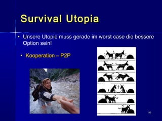 5050
Survival UtopiaSurvival Utopia
• UUnsere Utopie muss gerade im worst case die bessere
Option sein!
• Kooperation – P2PKooperation – P2P
 