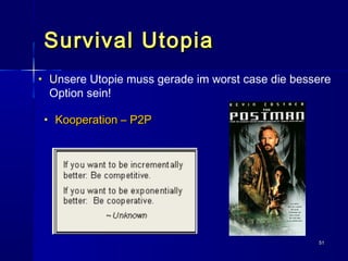 5151
Survival UtopiaSurvival Utopia
• UUnsere Utopie muss gerade im worst case die bessere
Option sein!
• Kooperation – P2PKooperation – P2P
 