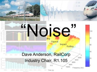 “Noise”
Dave Anderson, RailCorp
 Industry Chair, R1.105
 