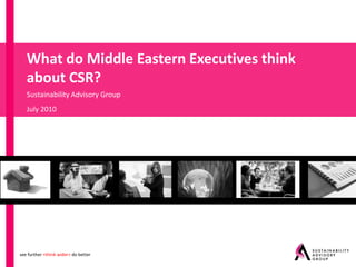 What do Middle Eastern Executives think
   about CSR?
   Sustainability Advisory Group
   July 2010




see further <think wider> do better
 
