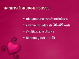 หลักการสําคัญของการตรวจ
• เปดเผยทรวงอกเฉพาะตําแหนงที่ตรวจ
• จัดทานอนหงายศีรษะสูง 30-45 องศา
• จัดใหมีแสงสวาง เพียงพอ
• ใชเทคนิค ดู คลํา เคาะ ฟง
 