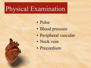 Physical Examination
• Pulse
• Blood pressure
• Peripheral vascular
• Neck vein
• Precordium
 