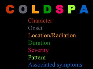 C O L D S P A
–Character
–Onset
–Location/Radiation
–Duration
–Severity
–Pattern
–Associated symptoms
 