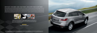 We've got your b{ck. {nd Your front. {nd everything in between.
At Mazda, we believe there’s only one feeling more important than exhilaration. And that’s peace of mind. Reflecting a focus on family safety that helped the CX-9 earn Five
Stars—the highest rating possible—in government frontal and side-impact crash tests.* On the road, features like Roll Stability Control, Dynamic Stability Control† and an
integral Traction Control System help enhance and maintain driver control. While inside front and side-impact air bags and side-impact air curtains for all three rows;‡ active,
whiplash-reducing front-seat headrests; 3-point seat belts for all seven seating positions; and an automatic Tire-Pressure Monitoring System are also standard. More built-in
safety features abound. Including side-impact door beams, front and rear crumple zones and even a “crushable” brake pedal that folds away in an accident to help minimize
the chance of a serious ankle or leg injury. Your family’s safety is our priority. Precisely why we’ve engineered Mazda CX-9 to be among the safest crossovers in its class.




                                                                                                                                        1                                                     2                                                                3


                                                              1. Advanced Dual Front Air Bags, Front Side-Impact Air Bags And Side-Impact Air Curtains‡ with rollover protection for all three rows of
                                                              seating provide extra protection in case of a collision or rollover. 2. Four-Wheel Ventilated Disc Brakes With An Anti-Lock Brake System, standard
                                                              on all CX-9 models, promote linear, fade-resisting stopping power. An integral Electronic Brakeforce Distribution, also standard, automatically regulates braking power
                                                              between front and rear axles. 3. Mazda’s “Triple H” Construction enhances the CX-9’s structural integrity, impact protection and handling by adding extra
                                                              steel reinforcements to critical areas of the vehicle’s body structure.




                                                                                                                                                     ★★★★★
                                                                                                                                   Mazda CX-9 earned Five Stars, the highest possible rating,
                                                                                                                                     in government frontal and side-impact crash tests.*




  * Government star ratings are part of NHTSA’s New Car Assessment Program (NCAP). For complete details, visit www.safercar.gov. Model tested with standard side-impact air bags (SABs). † Dynamic Stability Control (DSC) is an electronic system designed to help the driver maintain control under adverse conditions. It is not a
  substitute for safe driving practices. Factors including speed, road conditions and driver steering input can all affect whether DSC will be effective in preventing loss of control. Please see your owner’s manual for further details. ‡ Always wear your seat belt and secure children in the rear seats in appropriate child restraints.
 
