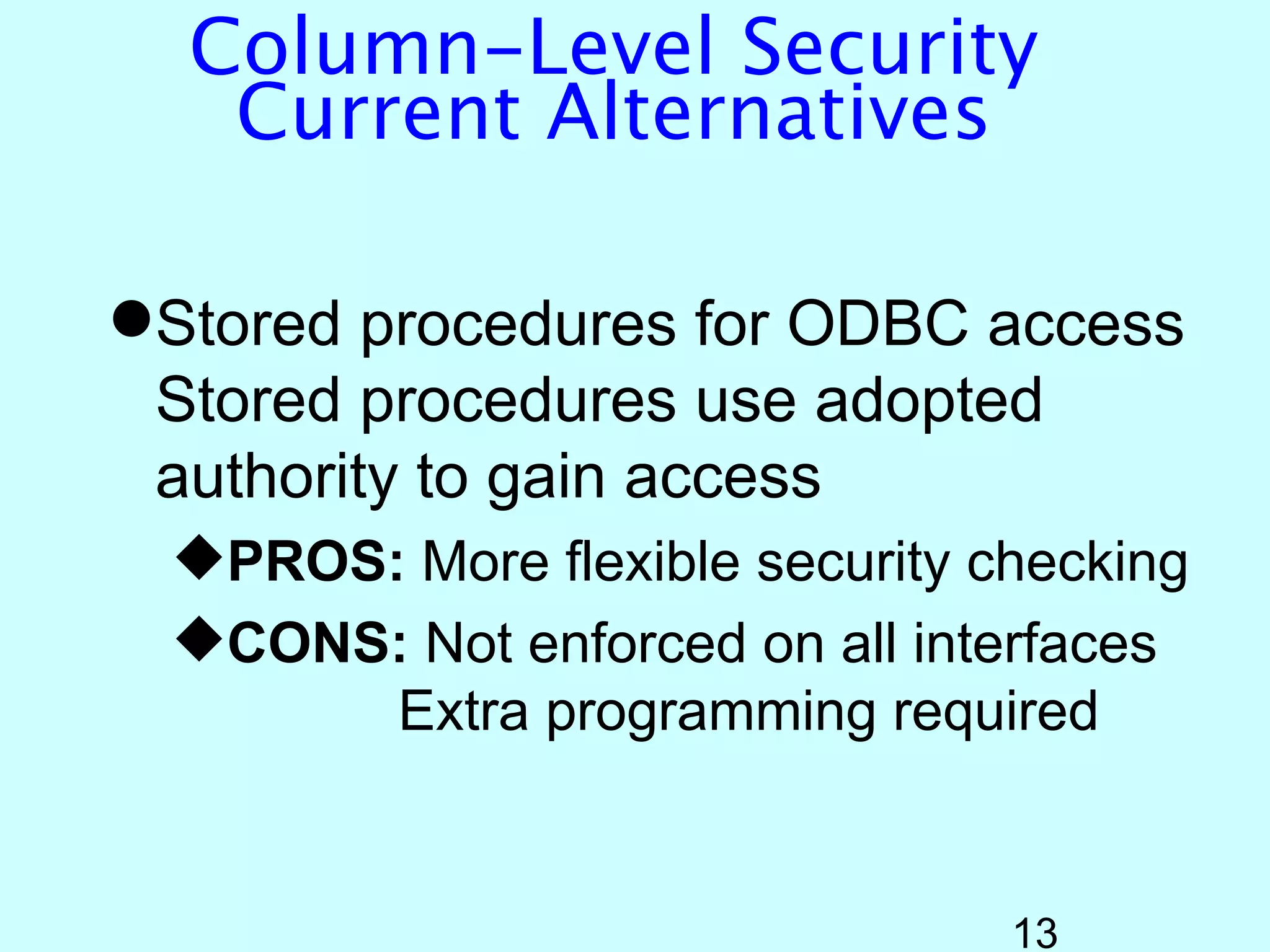 Column-Level Security
   Current Alternatives

Stored procedures for ODBC access
 Stored procedures use adopted
 authority to gain access
  PROS: More flexible security checking
  CONS: Not enforced on all interfaces
        Extra programming required


                                 13
 
