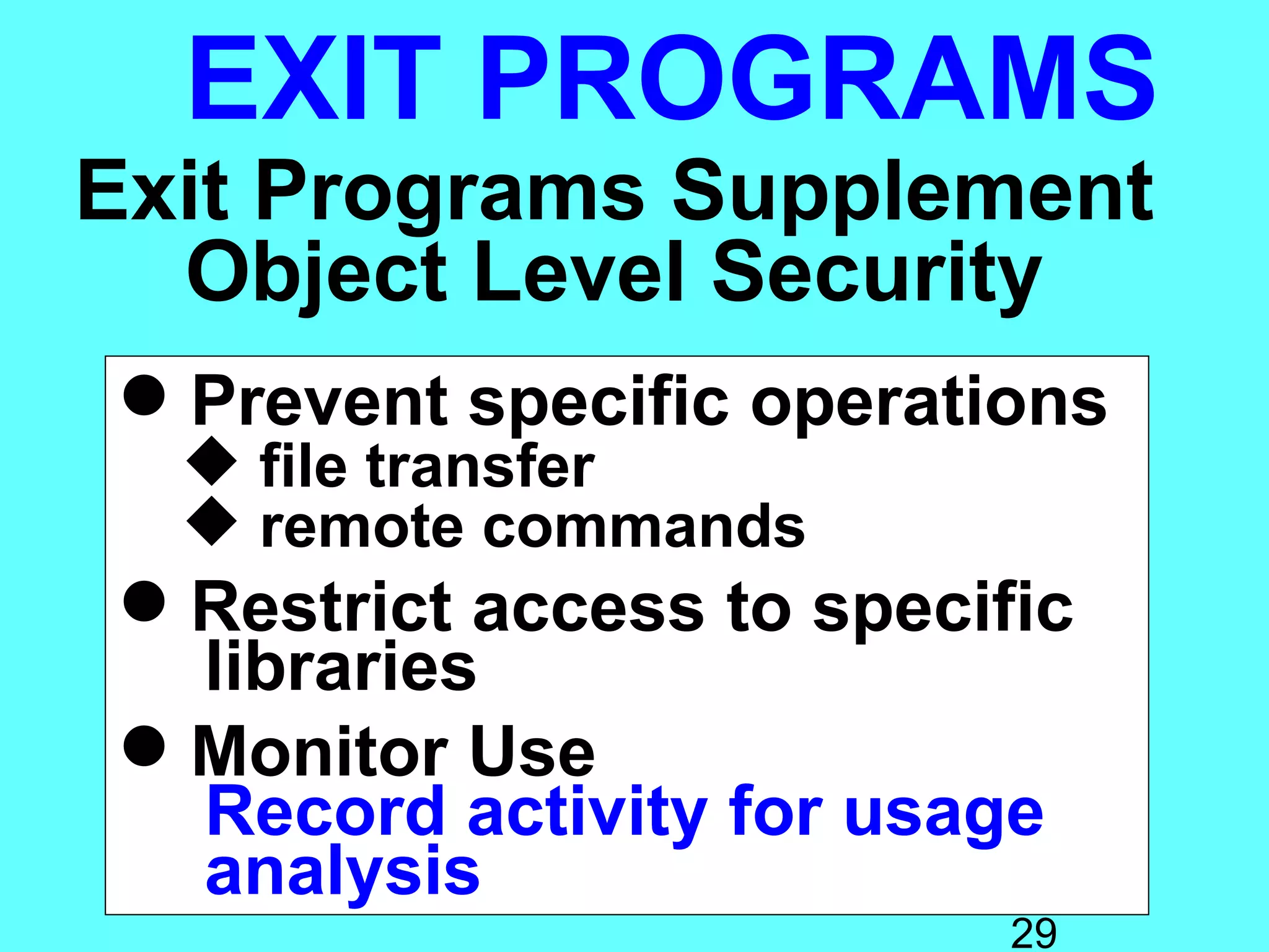 EXIT PROGRAMS
Exit Programs Supplement
  Object Level Security
 Prevent specific operations
   file transfer
   remote commands
 Restrict access to specific
  libraries
 Monitor Use
  Record activity for usage
  analysis
                           29
 