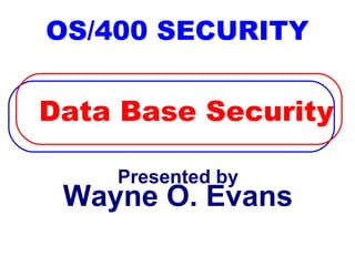 OS/400 SECURITY


Data Base Security

    Presented by
 Wayne O. Evans
 