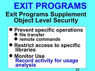 EXIT PROGRAMS
Exit Programs Supplement
  Object Level Security
 Prevent specific operations
   file transfer
   remote commands
 Restrict access to specific
  libraries
 Monitor Use
  Record activity for usage
  analysis
                           29
 