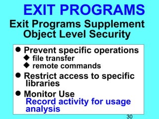 EXIT PROGRAMS
Exit Programs Supplement
  Object Level Security
 Prevent specific operations
   file transfer
   remote commands
 Restrict access to specific
  libraries
 Monitor Use
  Record activity for usage
  analysis
                           30
 