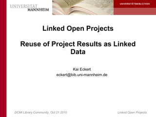 DCMI Library Community, Oct 21 2010 Linked Open Projects
Linked Open Projects
Reuse of Project Results as Linked
Data
Kai Eckert
eckert@bib.uni-mannheim.de
 